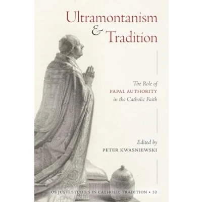 Abbildung von Ultramontanism and Tradition: the Role of Papal Authority in Catholic Faith (Os Justi Studies Tradition, Band 10)