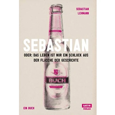 Abbildung von Sebastian: Oder Das Leben ist nur ein Schluck aus der Flasche Geschichte