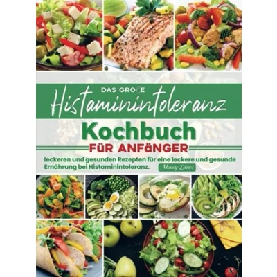 Abbildung von Das große Histaminintoleranz Kochbuch für Anfänger: leckeren und gesunden Rezepten eine leckere gesunde Ernährung bei Histaminintoleranz.