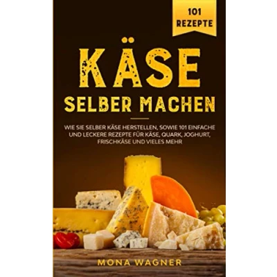 Abbildung von Käse selber machen: Wie Sie herstellen, sowie 101 einfache und leckere Rezepte für Käse, Quark, Joghurt, Frischkäse vieles mehr.