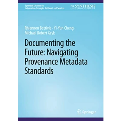 Abbildung von Documenting the Future: Navigating Provenance Metadata Standards (Synthesis Lectures on Information Concepts, Retrieval, and Services)