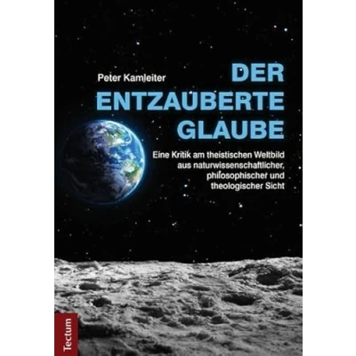 Abbildung von Der entzauberte Glaube: Eine Kritik am theistischen Weltbild aus naturwissenschaftlicher, philosophischer und theologischer Sicht