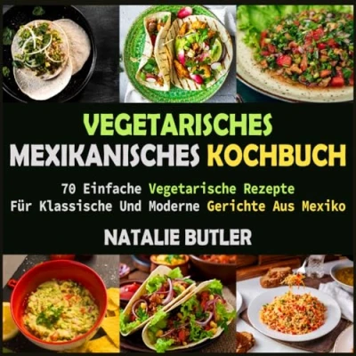 Abbildung von Vegetarisches Mexikanisches Kochbuch: 70 Einfache Vegetarische Rezepte Für Klassische Und Moderne Gerichte Aus Mexiko