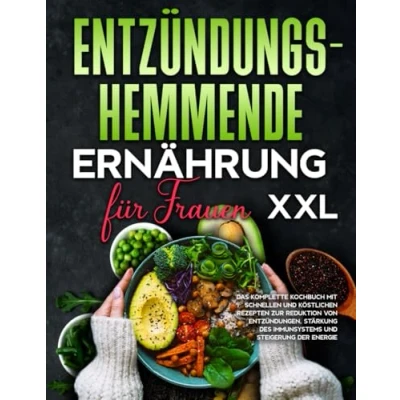 Abbildung von Entzündungshemmende Ernährung XXL für Frauen: Das komplette Kochbuch mit schnellen und köstlichen Rezepten zur Reduktion von Entzündungen, Stärkung des Immunsystems Steigerung der Energie