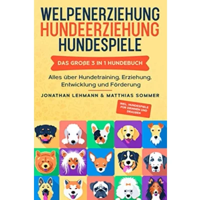 Abbildung von WELPENERZIEHUNG HUNDEERZIEHUNG HUNDESPIELE: Das große 3 in 1 Hundebuch Alles über Hundetraining, Erziehung, Entwicklung und Förderung Inkl. Hundespiele für Drinnen Draußen