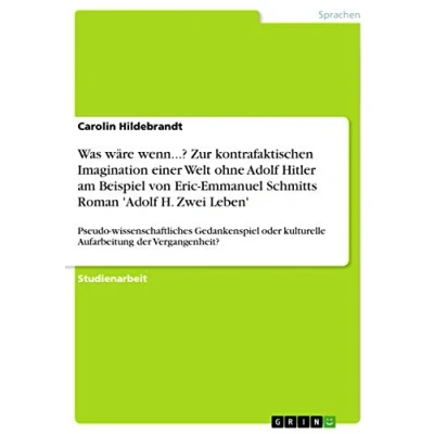 Abbildung von Was wäre wenn...? Zur kontrafaktischen Imagination einer Welt ohne Adolf Hitler am Beispiel von Eric Emmanuel Schmitts Roman &#039;Adolf H. Zwei Leben&#039;: ... kulturelle Aufarbeitung der Vergangenheit?