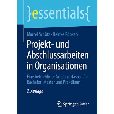 Abbildung von Projekt und Abschlussarbeiten in Organisationen: Eine betriebliche Arbeit verfassen für Bachelor, Master Praktikum (essentials)