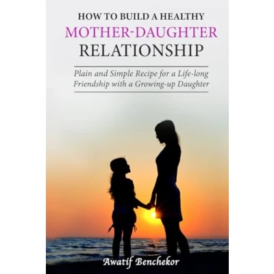 Abbildung von How to build a healthy mother daughter relationship: Plain and simple recipe for life long friendship with growing up