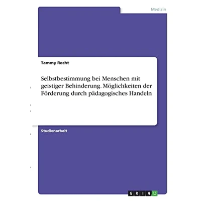 Abbildung von Selbstbestimmung bei Menschen mit geistiger Behinderung. Möglichkeiten der Förderung durch pädagogisches Handeln