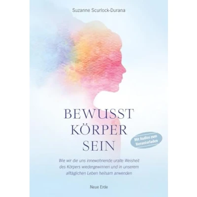 Abbildung von Bewusst Körper sein: Wie wir die uns innewohnende uralte Weisheit des Körpers wiedergewinnen und in unserem alltäglichen Leben heilsam anwenden