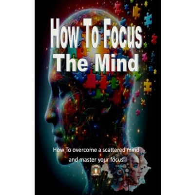 Abbildung von How to focus The Mind: overcome a scattered mind and master your