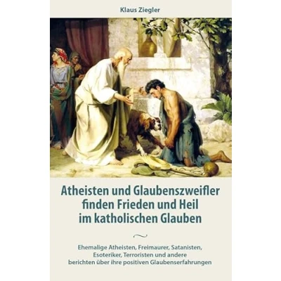 Abbildung von Atheisten und Glaubenszweifler finden Frieden Heil im katholischen Glauben: Ehemalige Atheisten, Freimaurer, Satanisten, Esoteriker, Terroristen ... über ihre positiven Glaubenserfahrungen