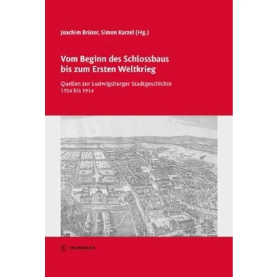 Abbildung von Vom Beginn des Schlossbaus bis zum Ersten Weltkrieg: Quellen zur Ludwigsburger Stadtgeschichte 1704 1914 (Tübinger Bausteine Landesgeschichte)