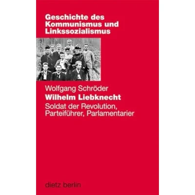 Abbildung von Wilhelm Liebknecht: Soldat der Revolution, Parteiführer, Parlamentarier (Geschichte des Kommunismus und Linkssozialismus Band XVIII)