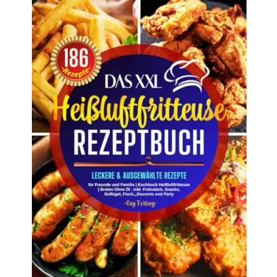 Abbildung von Das XXL Heißluftfritteuse Rezeptbuch: 186 Leckere &amp; Ausgewählte Rezepte für Freunde und Familie Kochbuch Braten Ohne Öl . Inkl ... Snacks, Geflügel, Fisch,,,Desserts Party.