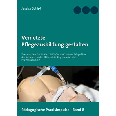 Abbildung von Vernetzte Pflegeausbildung gestalten: Eine Interviewstudie über die Einflussfaktoren zur Integration des dritten Lernortes Skills Lab in ... (Pädagogische Praxisimpulse, Band 8)