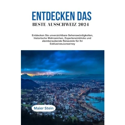 Abbildung von Entdecken DAS BESTE AUS SCHWEIZ 2024: Sie unverzichtbare Sehenswürdigkeiten, historische Wahrzeichen, Experteneinblicke und atemberaubende Reiseziele für Ihr ExklusivesJunserney