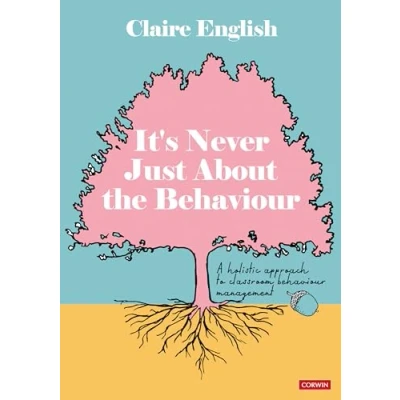 Abbildung von It&#039;s Never Just About The Behaviour: A holistic approach to classroom behaviour management