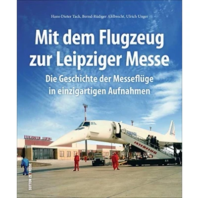 Abbildung von Mit dem Flugzeug zur Leipziger Messe, Die Geschichte der Messeflüge in faszinierenden historischen Fotografien.: ... einzigartigen Aufnahmen