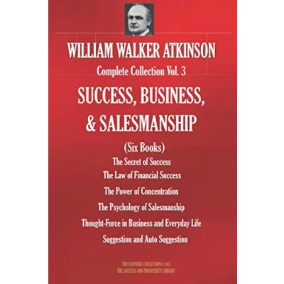 Abbildung von WILLIAM WALKER ATKINSON Complete Collection Vol. 3 SUCCESS, BUSINESS, &amp; SALESMANSHIP (Six Books) (The Esoteric Library, Band 403)
