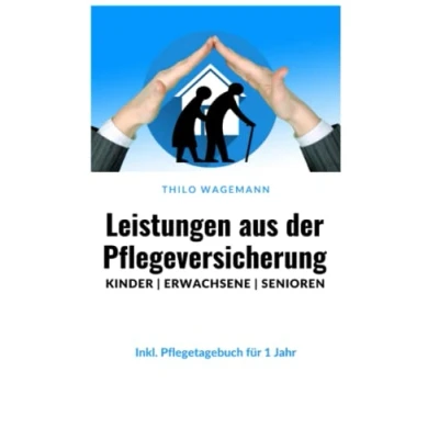 Abbildung von Leistungen aus der Pflegeversicherung Kinder Erwachsene Senioren: Inkl. Pflegetagebuch für 1 Jahr Vorbereitung auf die Begutachtung durch MDK und MEDICPROOF erhalten!