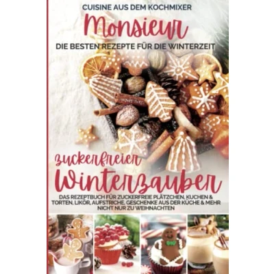Abbildung von Monsieur zuckerfreier Winterzauber I Cuisine aus dem Kochmixer (nicht nur) zu Weihnachten: Das Rezeptbuch für zuckerfreie Plätzchen, Kuchen &amp; ... kocht Kochmixer, Band 15)