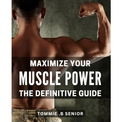Abbildung von Maximize Your Muscle Power: The Definitive Guide: Unleash Ultimate Strength: Complete Handbook on Building for Fitness Enthusiasts