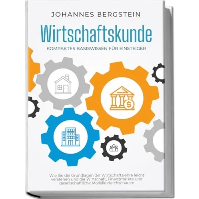 Abbildung von Wirtschaftskunde Kompaktes Basiswissen für Einsteiger: Wie Sie die Grundlagen der Wirtschaftslehre leicht verstehen und Wirtschaft, Finanzmärkte gesellschaftliche Modelle durchschauen