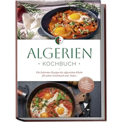 Abbildung von Algerien Kochbuch: Die leckersten Rezepte der algerischen Küche für jeden Geschmack und Anlass inkl. Brotrezepten, Fingerfood, Aufstrichen &amp; Getränken