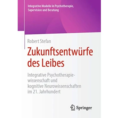Abbildung von Zukunftsentwürfe des Leibes: Integrative Psychotherapiewissenschaft und kognitive Neurowissenschaften im 21. Jahrhundert (Integrative Modelle in Psychotherapie, Supervision Beratung)