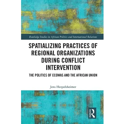 Abbildung von Spatializing Practices of Regional Organizations during Conflict Intervention: the Politics ECOWAS and African Union (Routledge Studies in International Relations)