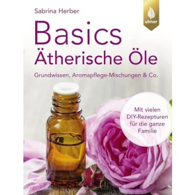 Abbildung von Basics Ätherische Öle: Grundwissen, Aromapflege Mischungen &amp; Co. Mit vielen DIY Rezepturen für die ganze Familie