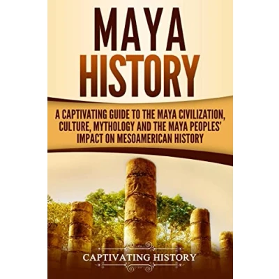 Abbildung von Maya History: A Captivating Guide to the Civilization, Culture, Mythology, and Peoples’ Impact on Mesoamerican History (Mesoamerican Civilizations)