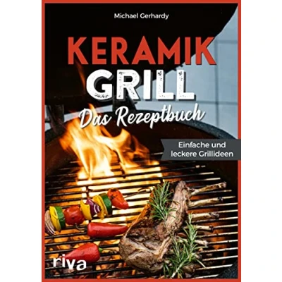 Abbildung von Keramikgrill: Das Rezeptbuch: Einfache und leckere Grillideen. Schnelle vielfältige BBQ Rezepte für Steaks, Burger, Spieße, Gemüse, Desserts mehr. Mit Fleisch, Fisch oder vegetarisch