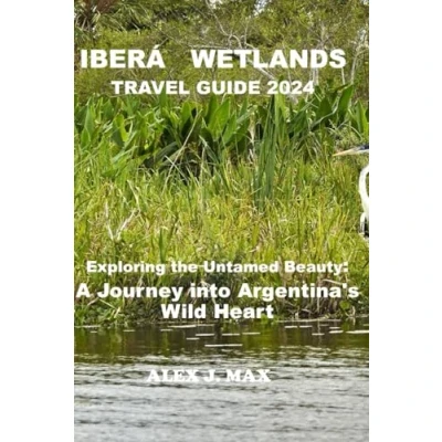 Abbildung von IBERÁ WETLANDS Travel Guide 2024: Exploring the Untamed Beauty: A Journey into Argentina&#039;s Wild Heart