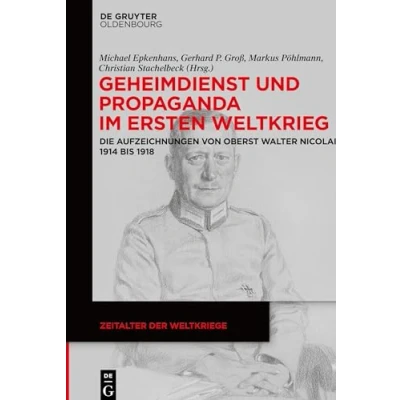 Abbildung von Geheimdienst und Propaganda im Ersten Weltkrieg: Die Aufzeichnungen von Oberst Walter Nicolai 1914 bis 1918 (Zeitalter der Weltkriege, 18, Band 18)