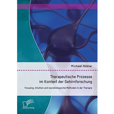 Abbildung von Therapeutische Prozesse im Kontext der Gehirnforschung: Focusing, Intuition und neurobiologische Methoden in Therapie