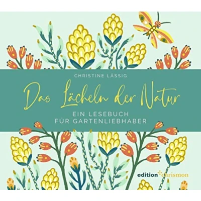Abbildung von Das Lächeln der Natur: Ein Lesebuch für Gartenliebhaber: Kurze Geschichten, Gartenweisheiten, Sprichwörter und Zitate voller Naturgenuss. Geschenk alle, die ihr Glück im Garten finden!