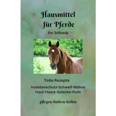 Abbildung von Hausmittel für Pferde: Tolle Rezepte: Insektenschutz Schweif Mähne Haut Haare Gelenke Hufe. Pflegen lindern heilen