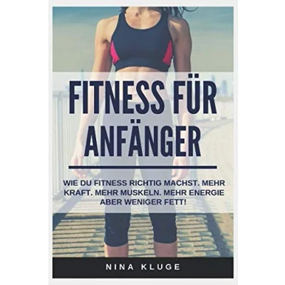 Abbildung von Fitness für Anfänger: Wie du Training richtig betreibst. mehr Kraft Muskeln aber weniger Fett. (Experten Tipps Energie, ein besseres Körpergefühl Wohlbefinden im Alltag.