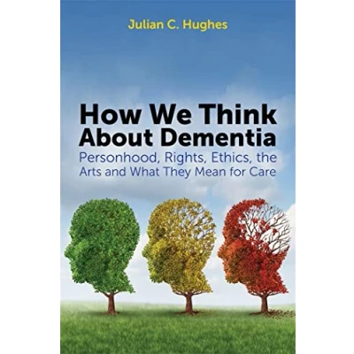 Abbildung von How We Think About Dementia: Personhood, Rights, Ethics, the Arts and What They Mean for Care