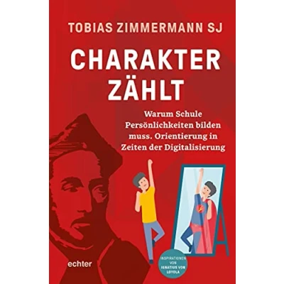 Abbildung von Charakter zählt: Warum Schule Persönlichkeiten bilden muss. Orientierung in Zeiten der Digitalisierung. Inspirationen von Ignatius Loyola