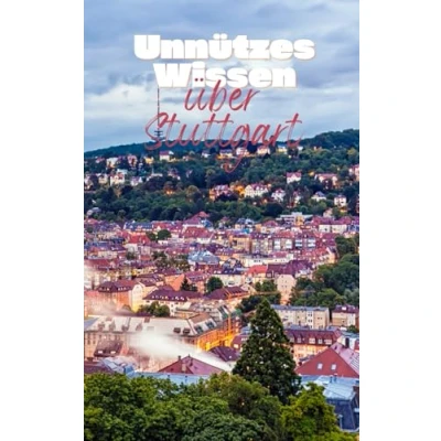 Abbildung von Unnützes Wissen über Stuttgart: Kuriose und bemerkenswerte Fakten Geschichte, Kultur das Leben in der Hauptstadt Schwaben