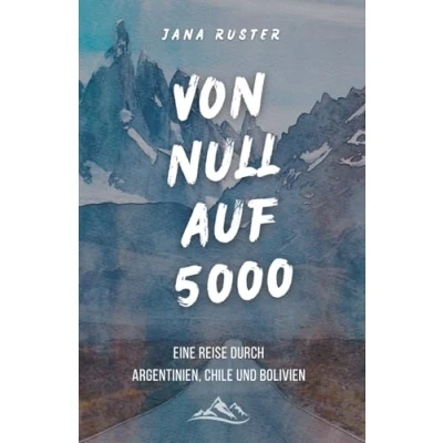 Abbildung von Von 0 auf 5000: Eine Reise durch Argentinien, Chile und Bolivien
