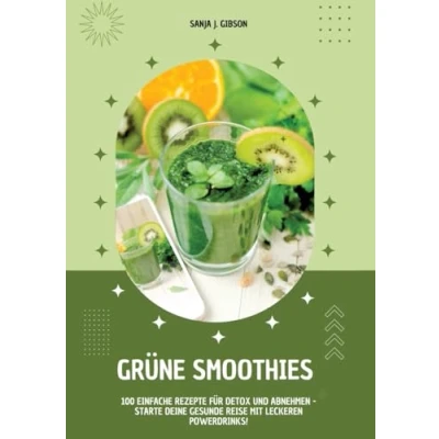Abbildung von Grüne Smoothies: 100 einfache Rezepte für Detox und Abnehmen Starte deine gesunde Reise mit leckeren Powerdrinks!