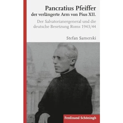 Abbildung von Pancratius Pfeiffer, Der verlängerte Arm von Pius XII.. Salvatorianergeneral und die deutsche Besetzung Roms 1943/44