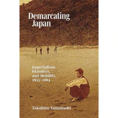 Abbildung von Demarcating Japan: Imperialism, Islanders, and Mobility, 1855 1884 (Harvard East Asian Monographs, 460)