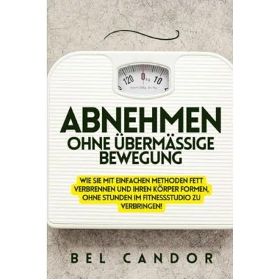 Abbildung von ABNEHMEN OHNE ÜBERMÄSSIGE BEWEGUNG: Wie Sie mit einfachen Methoden Fett verbrennen und Ihren Körper formen, Stunden im Fitnessstudio zu verbringen! (abnehmen schnell, Band 5)