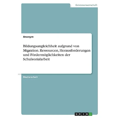Abbildung von Bildungsungleichheit aufgrund von Migration. Ressourcen, Herausforderungen und Fördermöglichkeiten der Schulsozialarbeit