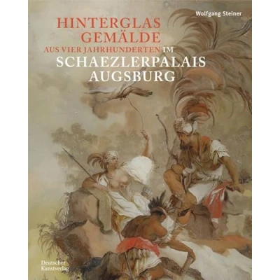 Abbildung von Hinterglasgemälde aus vier Jahrhunderten im Schaezlerpalais Augsburg: Bestandskatalog der Kunstsammlungen und Museen Augsburg Sammlung Steiner
